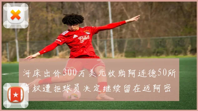 河床出价300万美元收购阿连德50所有权遭拒球员决定继续留在迈阿密