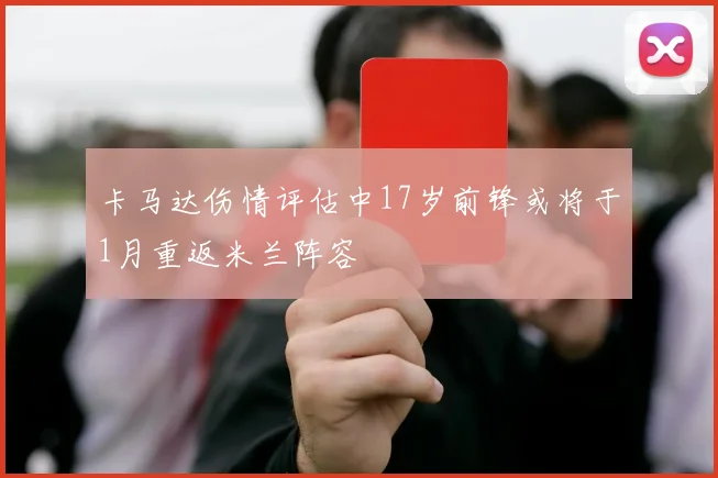 卡马达伤情评估中17岁前锋或将于1月重返米兰阵容