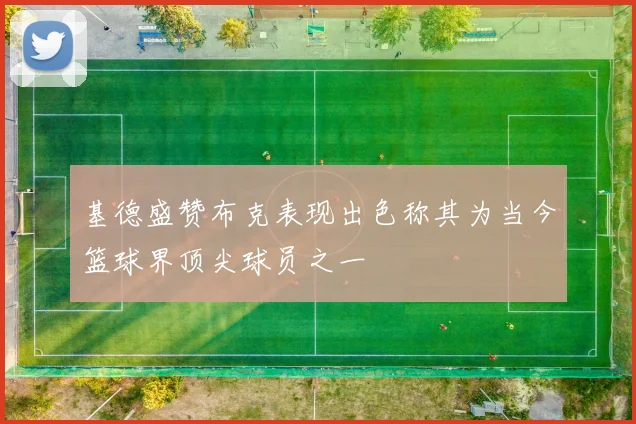 基德盛赞布克表现出色称其为当今篮球界顶尖球员之一