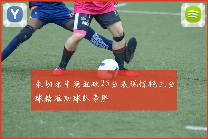 米切尔半场狂砍25分表现惊艳三分球精准助球队争胜