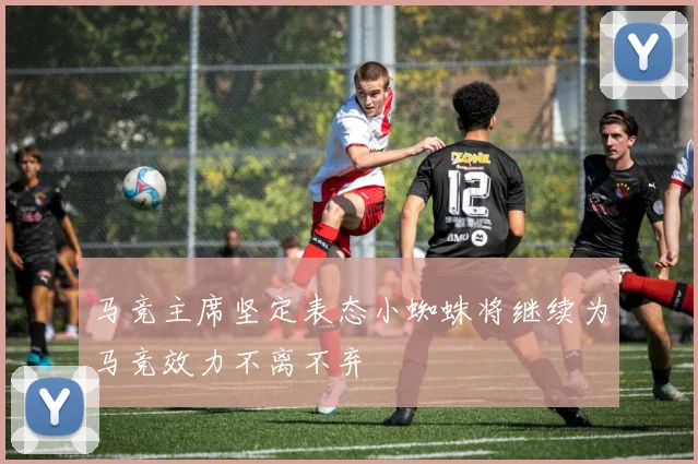 马竞主席坚定表态小蜘蛛将继续为马竞效力不离不弃