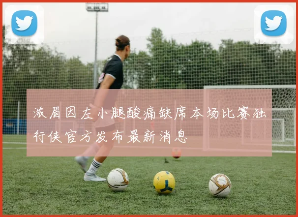 浓眉因左小腿酸痛缺席本场比赛独行侠官方发布最新消息