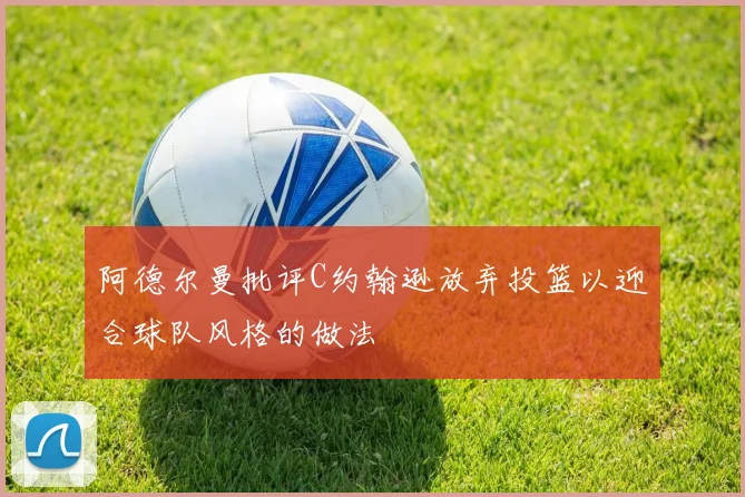 阿德尔曼批评C约翰逊放弃投篮以迎合球队风格的做法