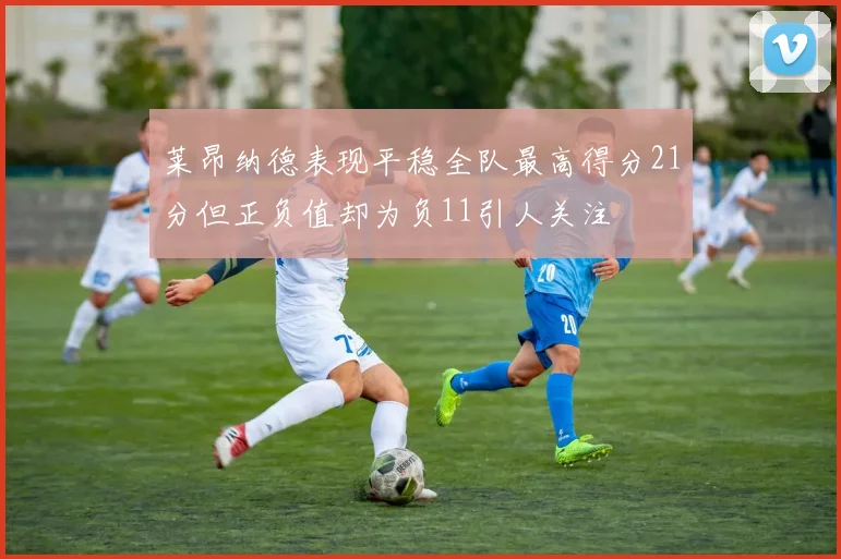 莱昂纳德表现平稳全队最高得分21分但正负值却为负11引人关注